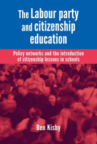 Title: The Labour party and citizenship education: Policy networks and the introduction of citizenship lessons in schools, Author: Ben Kisby