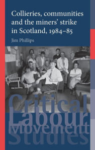 Title: Collieries, communities and the miners' strike in Scotland, 1984-85, Author: Jim Phillips
