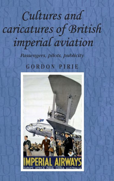 Cultures and caricatures of British imperial aviation: Passengers, pilots, publicity