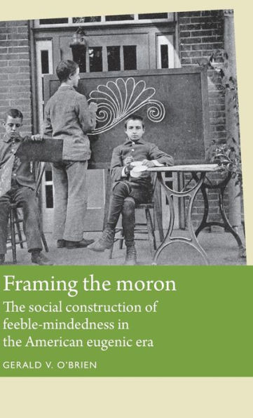 Framing the moron: The social construction of feeble-mindedness in the American eugenic era