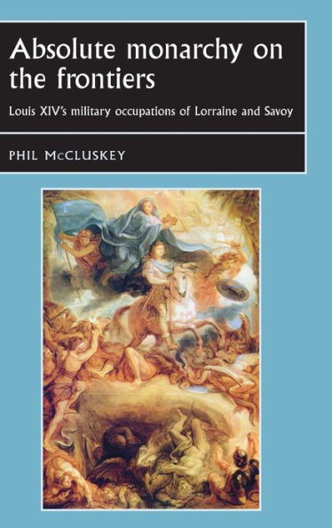 Absolute monarchy on the frontiers: Louis XIV's military occupations of Lorraine and Savoy