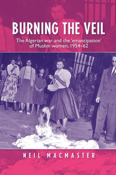 Burning the veil: Algerian war and 'emancipation' of Muslim women, 1954-62