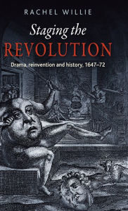 Title: Staging the revolution: Drama, reinvention and history, 1647-72, Author: Rachel Willie