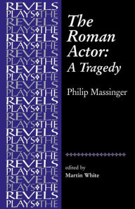 Title: The Roman Actor: By Philip Massinger, Author: Martin White