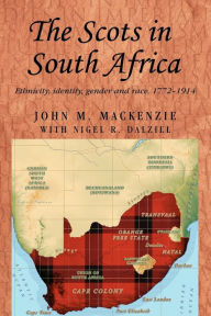 Title: The Scots in South Africa: Ethnicity, identity, gender and race, 1772-1914, Author: John M. MacKenzie