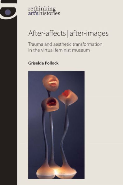 After-affects after-images: Trauma and aesthetic transformation the virtual feminist museum