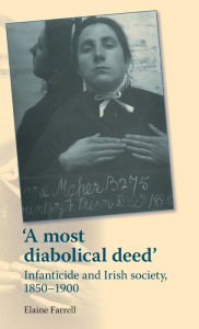 Title: A most diabolical deed': Infanticide and Irish society, 1850-1900, Author: Elaine Farrell