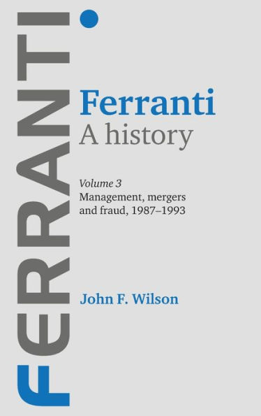 Ferranti. A history: Volume 3: Management, mergers and fraud 1987-1993