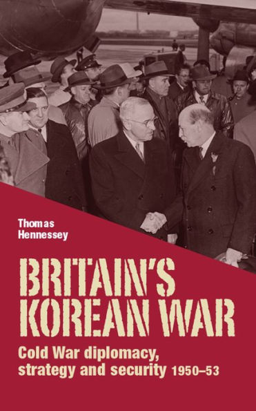 Britain's Korean War: Cold War diplomacy, strategy and security 1950-53