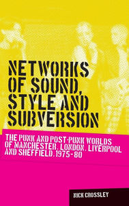 Title: Networks of sound, style and subversion: The punk and post-punk worlds of Manchester, London, Liverpool and Sheffield, 1975-80, Author: Nick Crossley