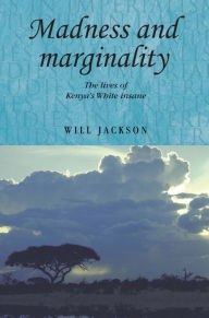 Title: Madness and marginality: The lives of Kenya's White insane, Author: Will Jackson