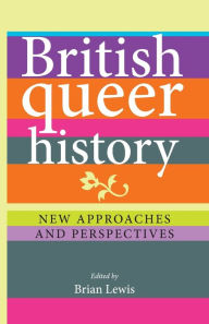 Title: British queer history: New approaches and perspectives, Author: Brian Lewis