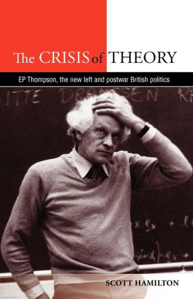 the Crisis of Theory: E.P. Thompson, new left and postwar British politics