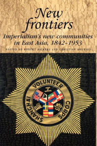 Title: New frontiers: Imperialism's new communities in East Asia, 1842-1953, Author: Robert Bickers