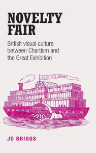 Title: Novelty fair: British visual culture between Chartism and the Great Exhibition, Author: Jo Briggs
