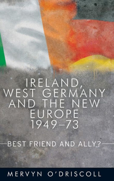 Ireland, West Germany and the New Europe, 1949-73: Best friend ally?