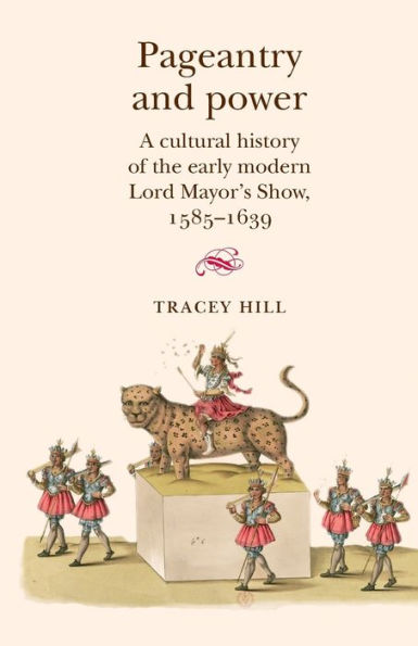 Pageantry and Power: A cultural history of the early modern Lord Mayor's Show 1585-1639