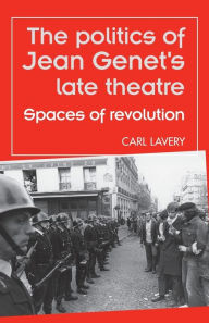 Title: The politics of Jean Genet's late theatre: Spaces of revolution, Author: Carl Lavery