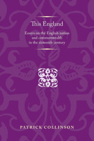 Title: This England: Essays on the English nation and Commonwealth in the sixteenth century, Author: Patrick Collinson