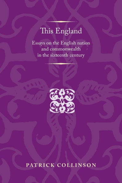 This England: Essays on the English nation and Commonwealth in the sixteenth century
