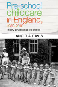 Title: Pre-school childcare in England, 1939-2010: Theory, practice and experience, Author: Angela Davis