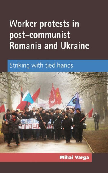 Worker protests in post-communist Romania and Ukraine: Striking with tied hands