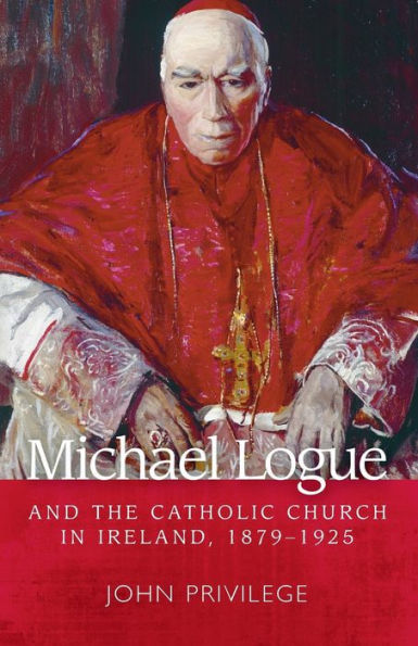 Michael Logue and the Catholic Church Ireland, 1879-1925