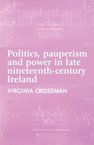 Title: Politics, pauperism and power in late nineteenth-century Ireland, Author: Virginia Crossman