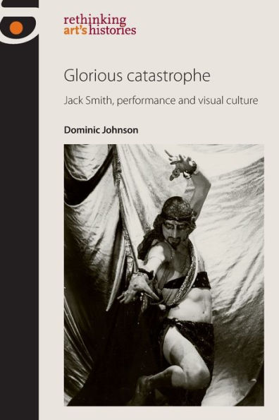 Glorious catastrophe: Jack Smith, performance and visual culture