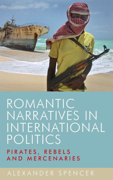 Romantic narratives international politics: Pirates, rebels and mercenaries