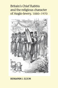 Title: Britain's Chief Rabbis and the religious character of Anglo-Jewry, 1880-1970, Author: Benjamin Elton