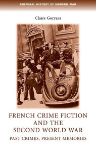 Title: French crime fiction and the Second World War: Past crimes, present memories, Author: Claire Gorrara