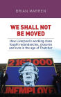 We shall not be moved: How Liverpool's working class fought redundancies, closures and cuts in the age of Thatcher