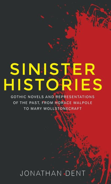 Sinister histories: Gothic novels and representations of the past, from Horace Walpole to Mary Wollstonecraft