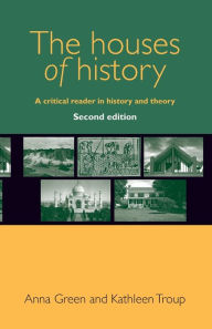Title: The houses of history: A critical reader in history and theory, second edition / Edition 2, Author: Anna Green