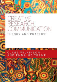 Title: Creative research communication: Theory and practice, Author: Clare Wilkinson