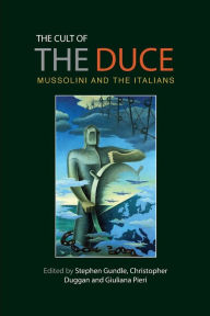 Title: The cult of the Duce: Mussolini and the Italians, Author: Stephen Gundle