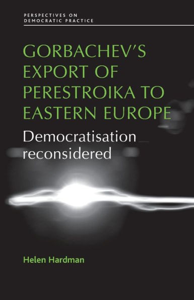 Gorbachev's export of Perestroika to Eastern Europe: Democratisation reconsidered