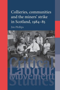 Title: Collieries, communities and the miners' strike in Scotland, 1984-85, Author: Jim Phillips
