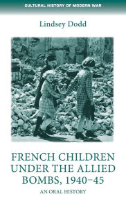 Title: French children under the Allied bombs, 1940-45: An oral history, Author: Lindsey Dodd