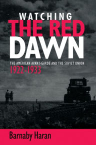 Title: Watching the red dawn: The American avant-garde and the Soviet Union, Author: Barnaby Haran
