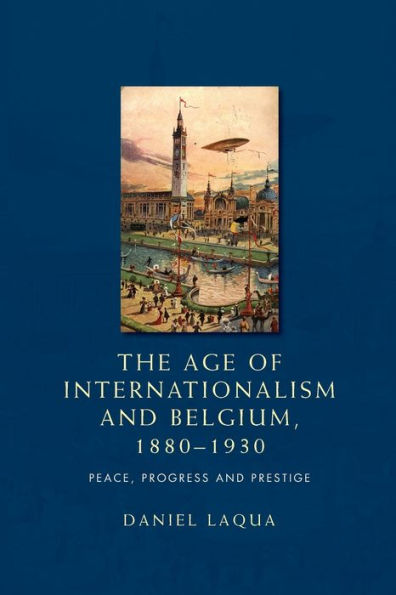 The age of internationalism and Belgium, 1880-1930: Peace, progress prestige