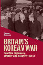 Britain's Korean War: Cold War diplomacy, strategy and security 1950-53
