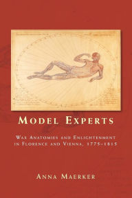 Title: Model experts: Wax anatomies and Enlightenment in Florence and Vienna, 1775-1815, Author: Anna Maerker