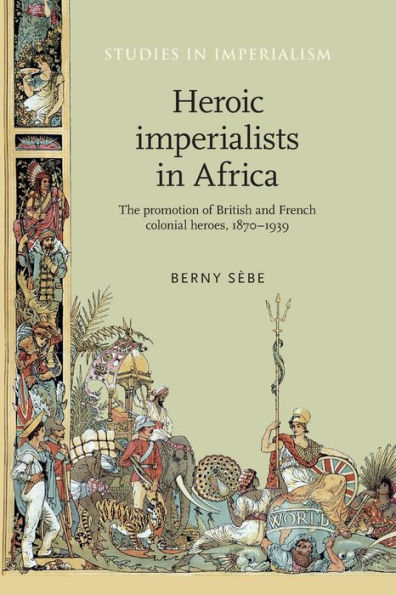 Heroic imperialists Africa: The promotion of British and French colonial heroes, 1870-1939