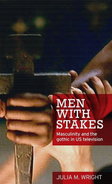 Men with stakes: Masculinity and the gothic US television