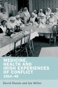 Title: Medicine, health and Irish experiences of conflict, 1914-45, Author: David Durnin