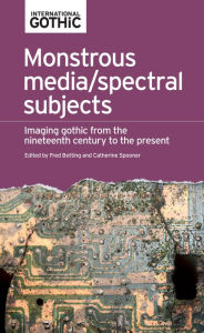 Title: Monstrous media/spectral subjects: Imaging Gothic from the nineteenth century to the present, Author: Fred Botting