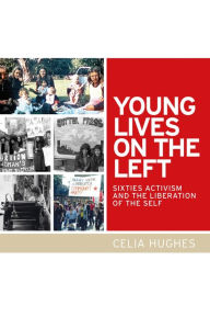 Title: Young lives on the Left: Sixties activism and the liberation of the self, Author: Celia Hughes