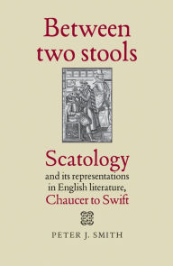 Title: Between two stools: Scatology and its representations in English literature, Chaucer to Swift, Author: Peter J. Smith